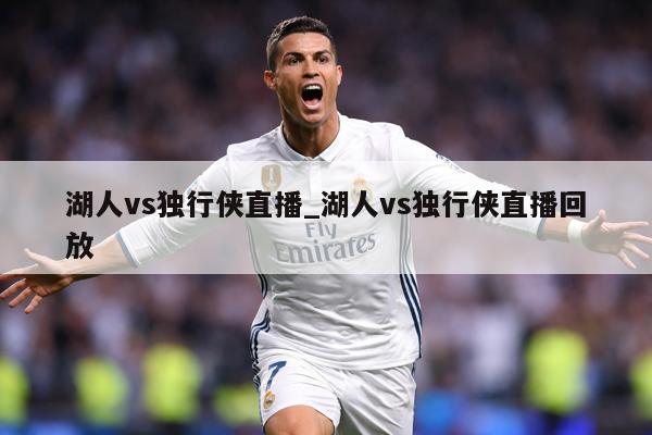 湖人vs独行侠直播_湖人vs独行侠直播回放
