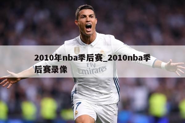 2010年nba季后赛_2010nba季后赛录像