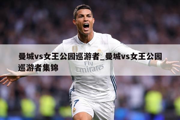 曼城vs女王公园巡游者_曼城vs女王公园巡游者集锦