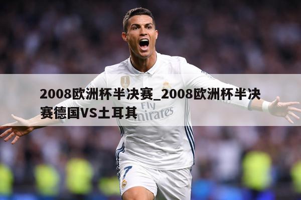 2008欧洲杯半决赛_2008欧洲杯半决赛德国VS土耳其
