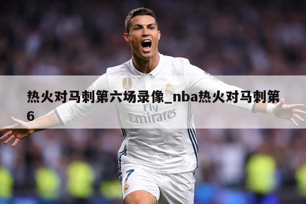 热火对马刺第六场录像_nba热火对马刺第6