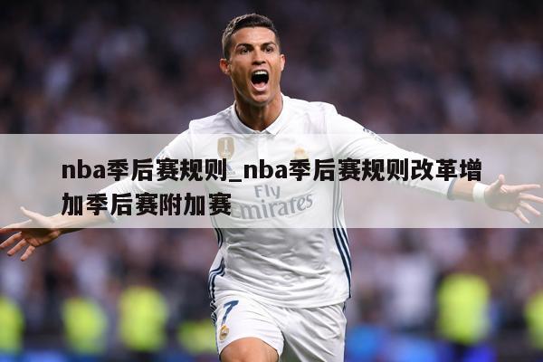 nba季后赛规则_nba季后赛规则改革增加季后赛附加赛
