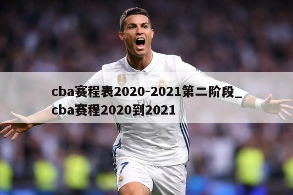 cba赛程表2020-2021第二阶段_cba赛程2020到2021