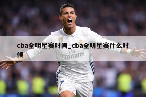 cba全明星赛时间_cba全明星赛什么时候
