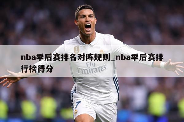 nba季后赛排名对阵规则_nba季后赛排行榜得分