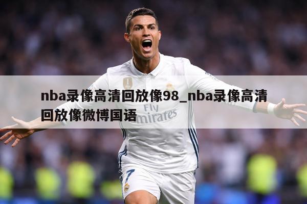 nba录像高清回放像98_nba录像高清回放像微博国语