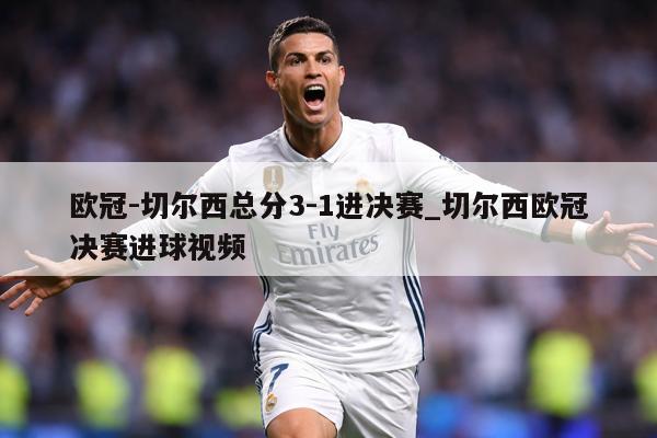 欧冠-切尔西总分3-1进决赛_切尔西欧冠决赛进球视频