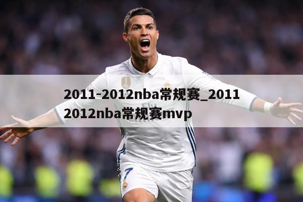 2011-2012nba常规赛_20112012nba常规赛mvp