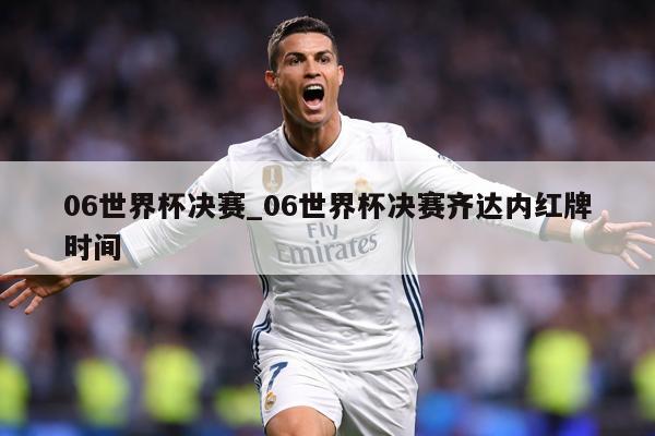 06世界杯决赛_06世界杯决赛齐达内红牌时间