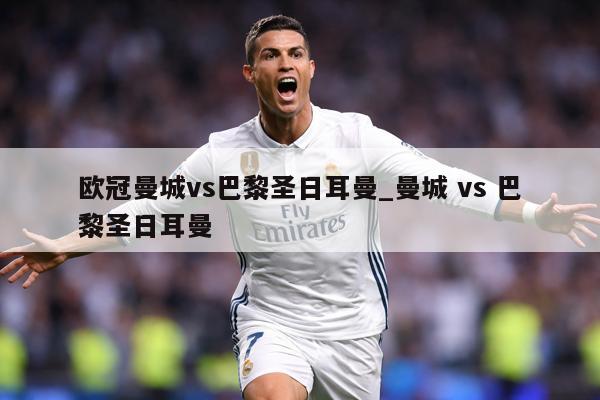 欧冠曼城vs巴黎圣日耳曼_曼城 vs 巴黎圣日耳曼