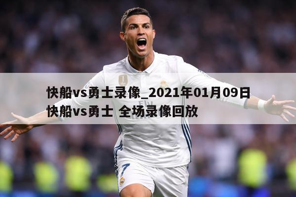 快船vs勇士录像_2021年01月09日快船vs勇士 全场录像回放