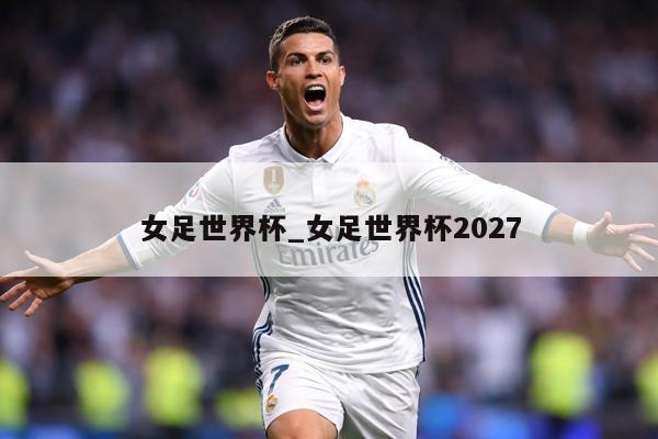 女足世界杯_女足世界杯2027