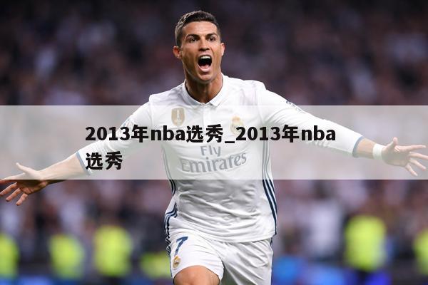 2013年nba选秀_2013年nba 选秀