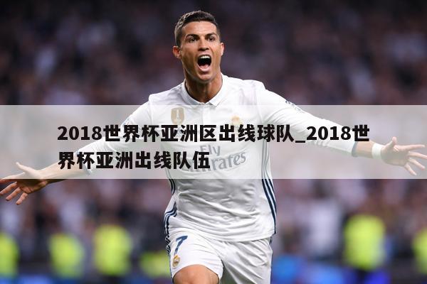 2018世界杯亚洲区出线球队_2018世界杯亚洲出线队伍