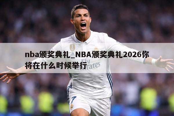 nba颁奖典礼_NBA颁奖典礼2026你将在什么时候举行