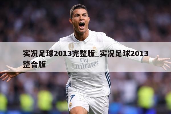 实况足球2013完整版_实况足球2013整合版