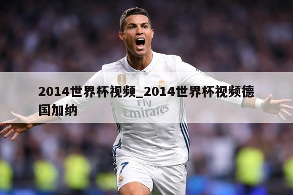 2014世界杯视频_2014世界杯视频德国加纳