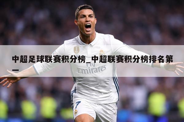 中超足球联赛积分榜_中超联赛积分榜排名第一