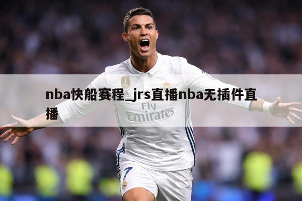nba快船赛程_jrs直播nba无插件直播