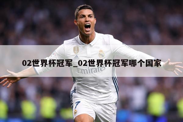 02世界杯冠军_02世界杯冠军哪个国家