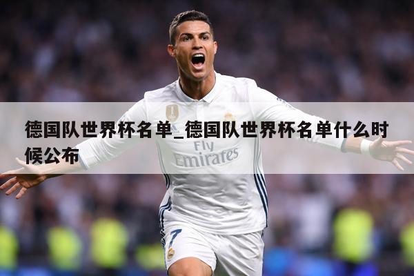 德国队世界杯名单_德国队世界杯名单什么时候公布