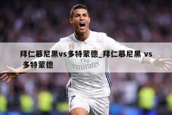 拜仁慕尼黑vs多特蒙德_拜仁慕尼黑 vs 多特蒙德