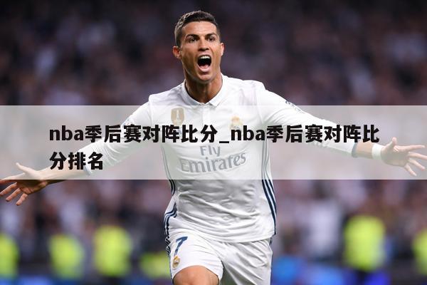 nba季后赛对阵比分_nba季后赛对阵比分排名