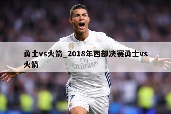 勇士vs火箭_2018年西部决赛勇士vs火箭