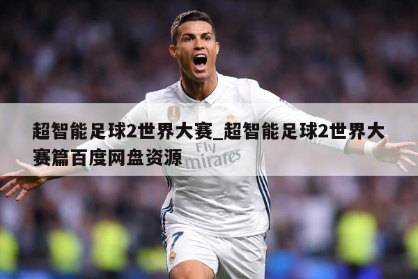 超智能足球2世界大赛_超智能足球2世界大赛篇百度网盘资源